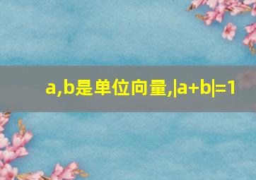 a,b是单位向量,|a+b|=1